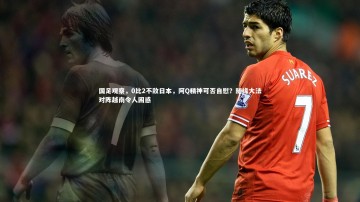 【芒果体育网站】国足观察，0比2不敌日本，阿Q精神可否自慰？随缘大法对阵越南令人困惑