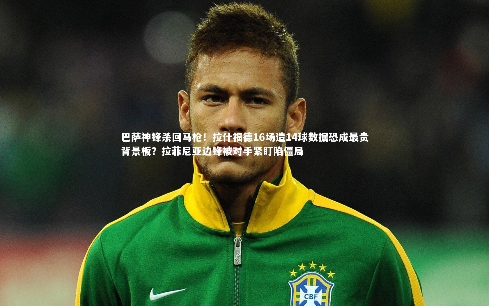 巴萨神锋杀回马枪！拉什福德16场造14球数据恐成最贵背景板？拉菲尼亚边锋被对手紧盯陷僵局