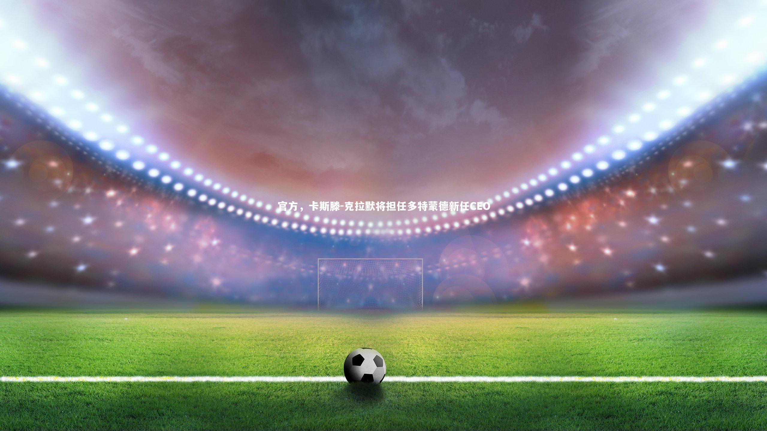 官方,卡斯滕-克拉默将担任多特蒙德新任CEO